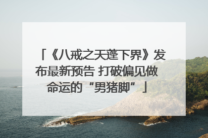 《八戒之天蓬下界》发布最新预告 打破偏见做命运的“男猪脚”