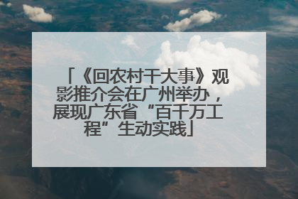 《回农村干大事》观影推介会在广州举办，展现广东省“百千万工程”生动实践