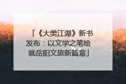 《大美江湖》新书发布：以文学之笔绘就岳阳文旅新篇章