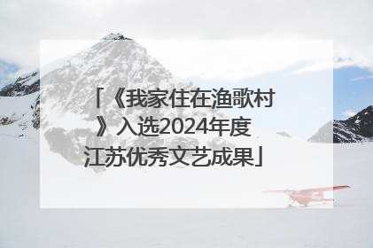 《我家住在渔歌村》入选2024年度江苏优秀文艺成果