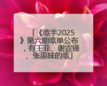 《歌手2025》第六期歌单公布，有王菲、谢霆锋、张惠妹的歌