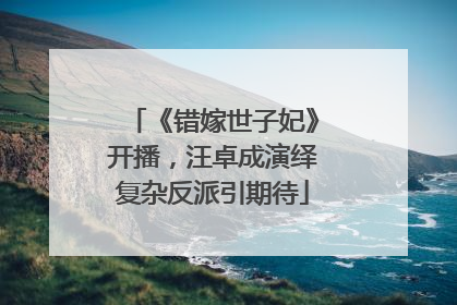 《错嫁世子妃》开播，汪卓成演绎复杂反派引期待