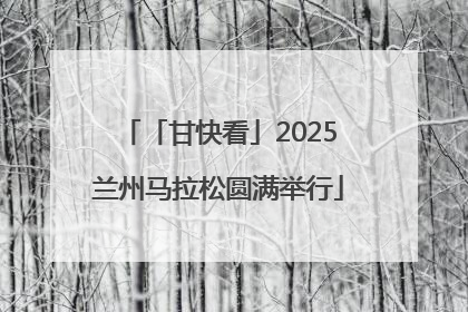 「甘快看」2025兰州马拉松圆满举行