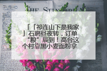 「祁连山下是我家」石磨昼夜转，订单“粮”辰到！高台这个村靠黑小麦面粉拿下成立来最大订单
