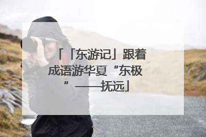 「东游记」跟着成语游华夏“东极”——抚远