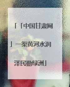 「中国甘肃网」一渠黄河水润泽民勤绿洲