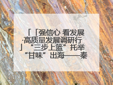 「强信心 看发展·高质量发展调研行」“三步上篮”托举“甘味”出海——秦州大樱桃高质量发展动作分解