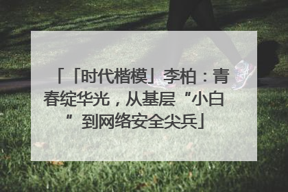 「时代楷模」李柏：青春绽华光，从基层“小白”到网络安全尖兵
