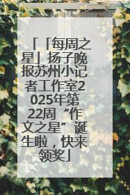 「每周之星」扬子晚报苏州小记者工作室2025年第22周“作文之星”诞生啦，快来领奖