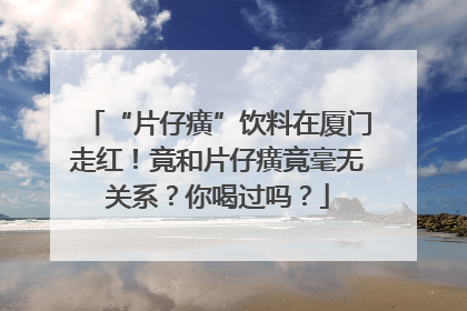 “片仔癀”饮料在厦门走红！竟和片仔癀竟毫无关系？你喝过吗？