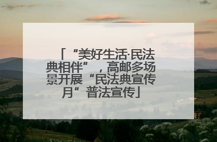 “美好生活·民法典相伴”，高邮多场景开展“民法典宣传月”普法宣传