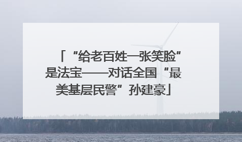 “给老百姓一张笑脸”是法宝——对话全国“最美基层民警”孙建豪