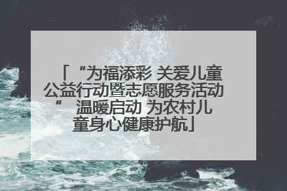 “为福添彩 关爱儿童公益行动暨志愿服务活动” 温暖启动 为农村儿童身心健康护航