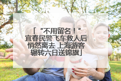 “不用留名！” 宜春民警飞车救人后悄然离去 上海游客辗转六日送锦旗