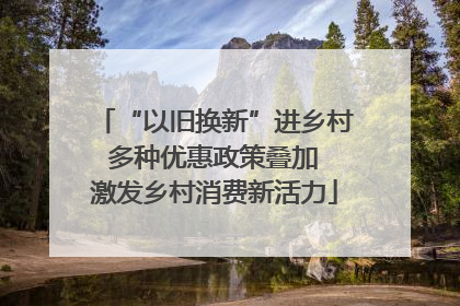 “以旧换新”进乡村 多种优惠政策叠加 激发乡村消费新活力