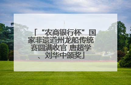 “农商银行杯”国家非遗道州龙船传统赛圆满收官 唐超学、刘华中颁奖