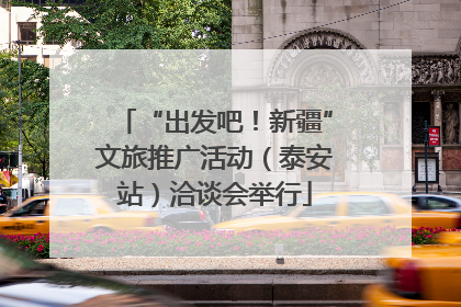 “出发吧！新疆”文旅推广活动（泰安站）洽谈会举行