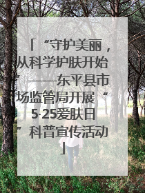 “守护美丽，从科学护肤开始”——东平县市场监管局开展“5·25爱肤日”科普宣传活动