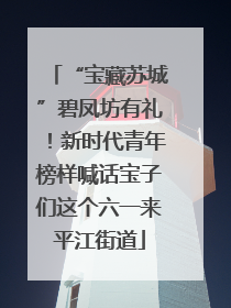 “宝藏苏城”碧凤坊有礼！新时代青年榜样喊话宝子们这个六一来平江街道