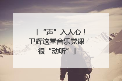 “声”入人心！卫辉这堂音乐党课很“动听”