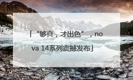 “够真，才出色”，nova 14系列震撼发布