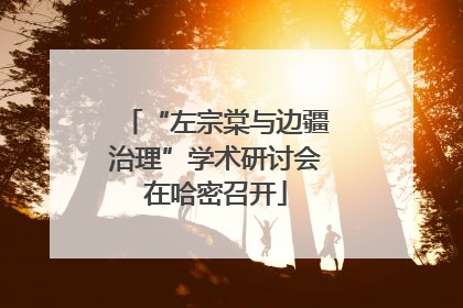 “左宗棠与边疆治理”学术研讨会在哈密召开