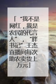 “我不是网红，我是农民的代言人”，“胖书记”王杰直播间每次助农卖货上万元