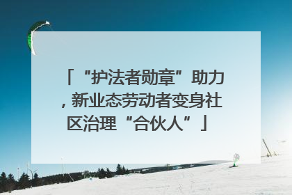 “护法者勋章”助力，新业态劳动者变身社区治理“合伙人”