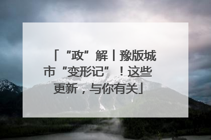 “政”解丨豫版城市“变形记”！这些更新，与你有关