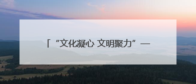 “文化凝心 文明聚力”——我省开展“我在文明实践中心过端午”群众主题活动