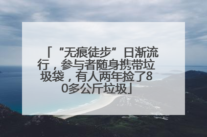 “无痕徒步”日渐流行，参与者随身携带垃圾袋，有人两年捡了80多公斤垃圾