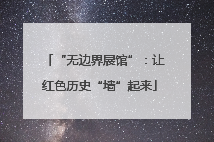 “无边界展馆”：让红色历史“墙”起来