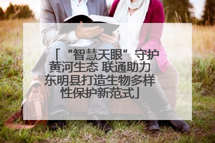 “智慧天眼”守护黄河生态 联通助力东明县打造生物多样性保护新范式