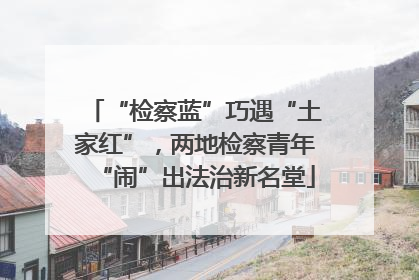 “检察蓝”巧遇“土家红”，两地检察青年“闹”出法治新名堂