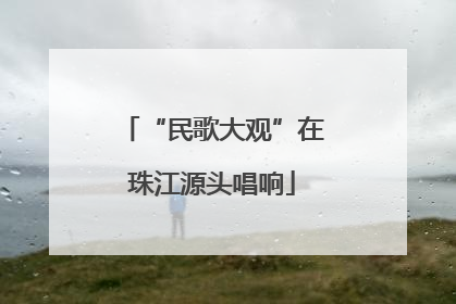“民歌大观”在珠江源头唱响