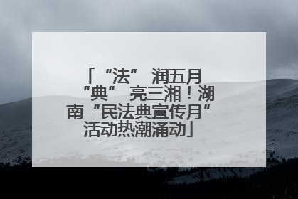 “法” 润五月 “典” 亮三湘！湖南“民法典宣传月”活动热潮涌动