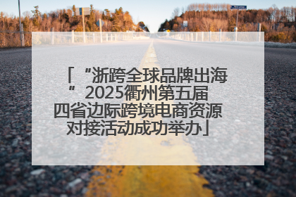 “浙跨全球品牌出海”2025衢州第五届四省边际跨境电商资源对接活动成功举办
