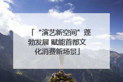 “演艺新空间”蓬勃发展 赋能首都文化消费新场景