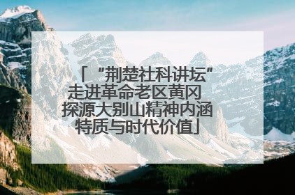 “荆楚社科讲坛”走进革命老区黄冈 探源大别山精神内涵特质与时代价值
