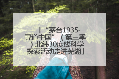 “茅台1935·寻道中国”（第三季）北纬30度线科学探索活动走进芜湖