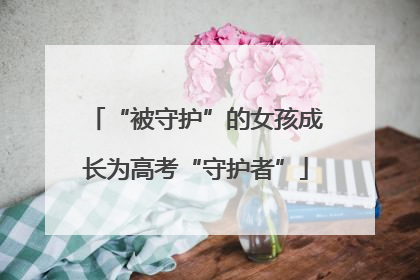 “被守护”的女孩成长为高考“守护者”