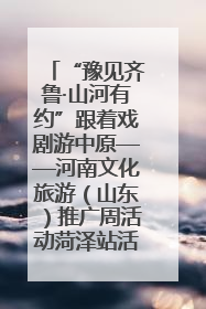 “豫见齐鲁·山河有约”跟着戏剧游中原——河南文化旅游（山东）推广周活动菏泽站活动举行