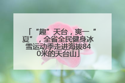 “趣”天台，爽一“夏”，全省全民健身冰雪运动季走进海拔840米的天台山