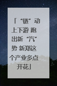 “链”动上下游 跑出新“汽”势 新郑这个产业多点开花