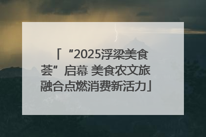 “2025浮梁美食荟”启幕 美食农文旅融合点燃消费新活力