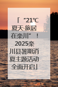 “21℃夏天·旅居在栾川”！2025栾川县暑期消夏主题活动全面开启