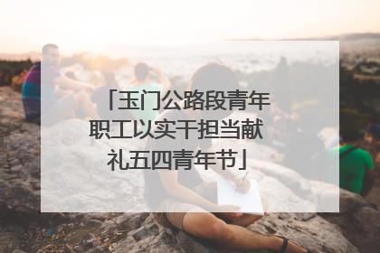 玉门公路段青年职工以实干担当献礼五四青年节