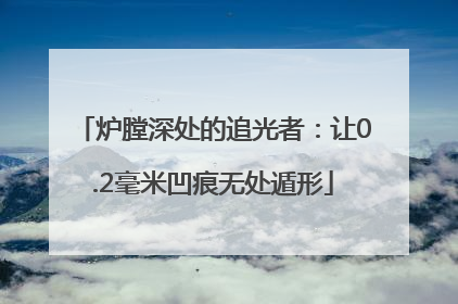 炉膛深处的追光者：让0.2毫米凹痕无处遁形