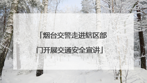 烟台交警走进辖区部门开展交通安全宣讲