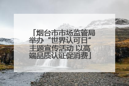 烟台市市场监管局举办“世界认可日”主题宣传活动 以高端品质认证促消费